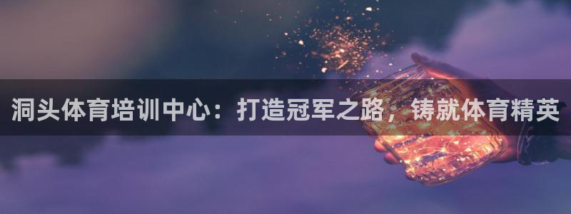 富联娱乐平台怎么样知乎：洞头体育培训中心：打造冠军之