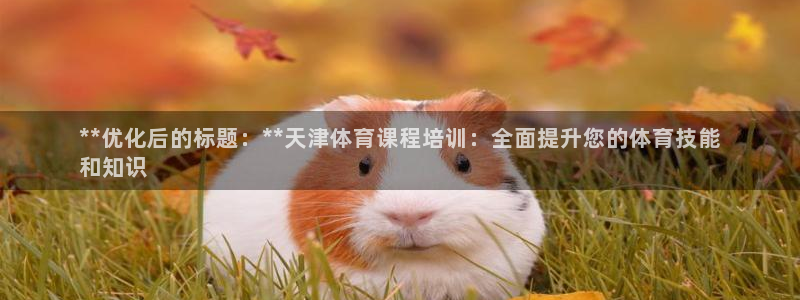 富联集团最新消息新闻：**优化后的标题：**天津体育