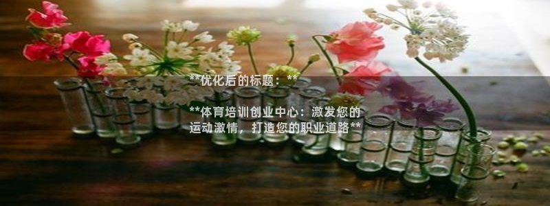 富联娱乐黑吗：**优化后的标题：**

**体育培训