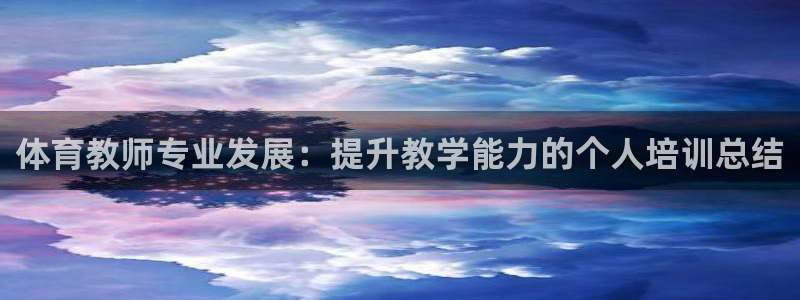 富联娱乐负责人电话：体育教师专业发展：提升教学能力的