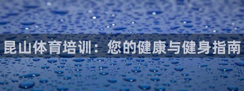 富联官方网站首页入口：昆山体育培训：您的健康与健身指