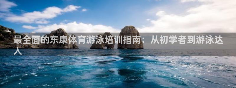 富联平台商 5O6917 平台：最全面的东康体育游泳
