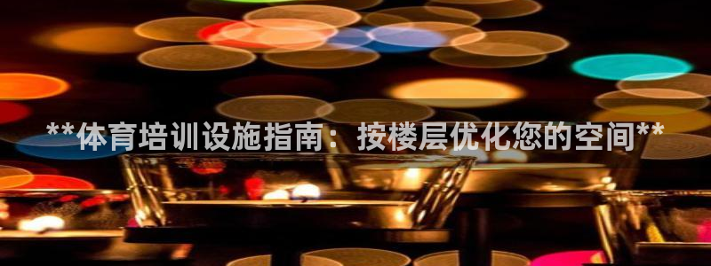 富联娱乐军7O777：**体育培训设施指南：按楼层优