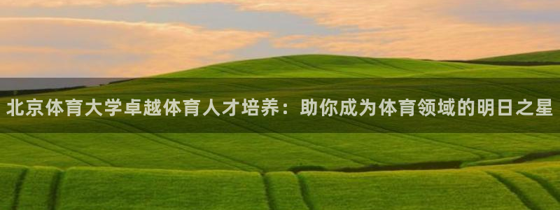 富联官方网站入口网址是多少：北京体育大学卓越体育人才