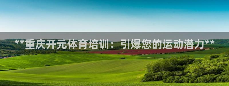 富联平台登录网址：**重庆开元体育培训：引爆您的运动