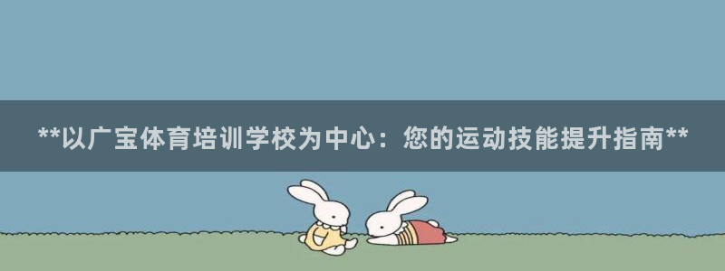 富联官方网站首页登录入口：**以广宝体育培训学校为中心：您的