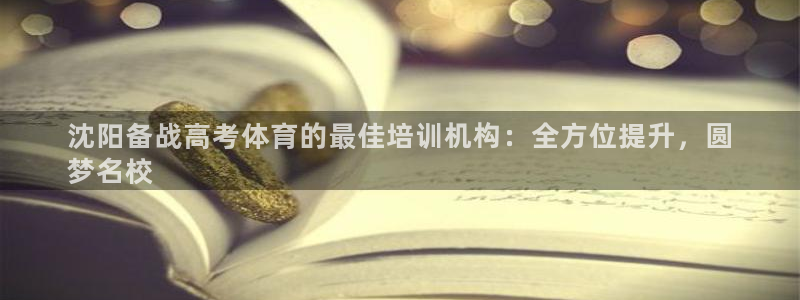 富联娱乐是真的吗：沈阳备战高考体育的最佳培训机构：全