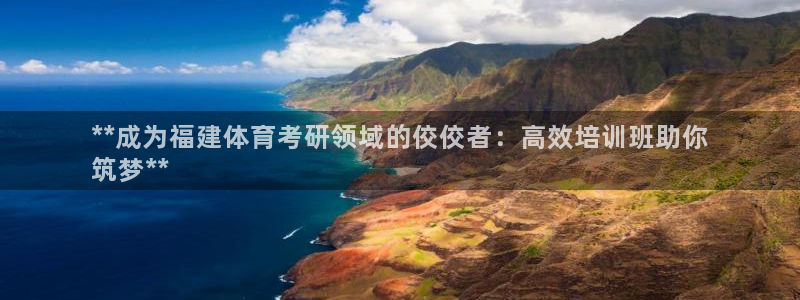 富联娱乐怎么样可靠吗：**成为福建体育考研领域的佼佼