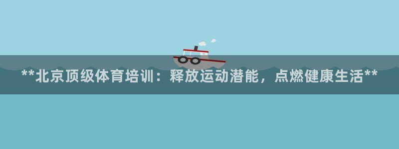 富联平台加认 58.53.4I：**北京顶级体育培训