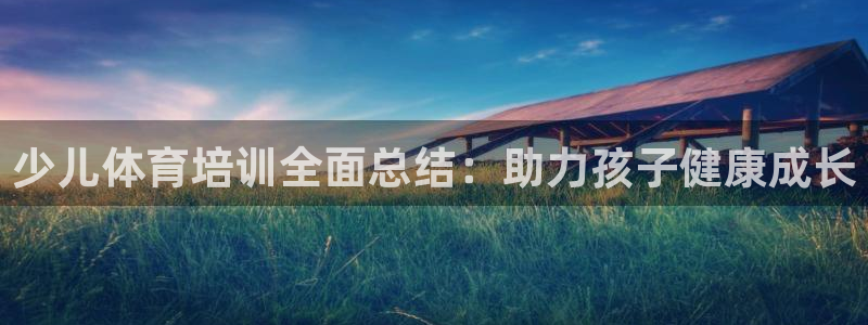 富联科技上市了吗知乎：少儿体育培训全面总结：助力孩子健康成长