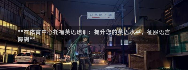 富联官网代理系列：**在体育中心托福英语培训：提升您