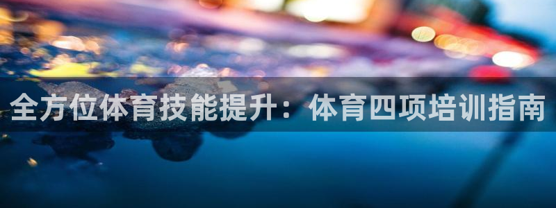 富联娱乐价7O777：全方位体育技能提升：体育四项培