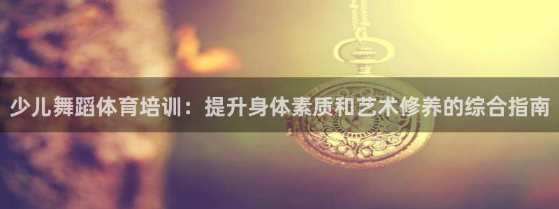 富联智能工坊：少儿舞蹈体育培训：提升身体素质和艺术修