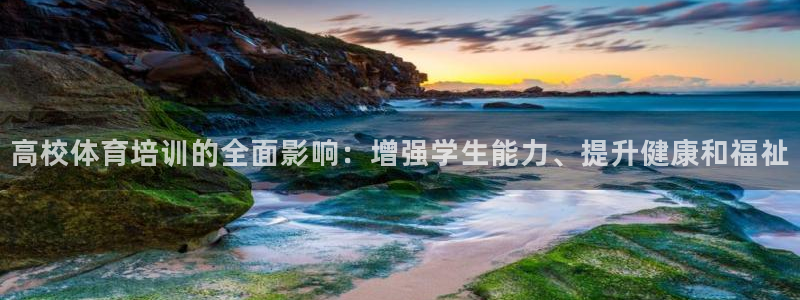 富联娱乐价7O777：高校体育培训的全面影响：增强学