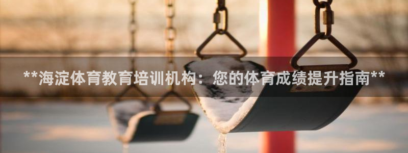 富联娱乐下载：**海淀体育教育培训机构：您的体育成绩