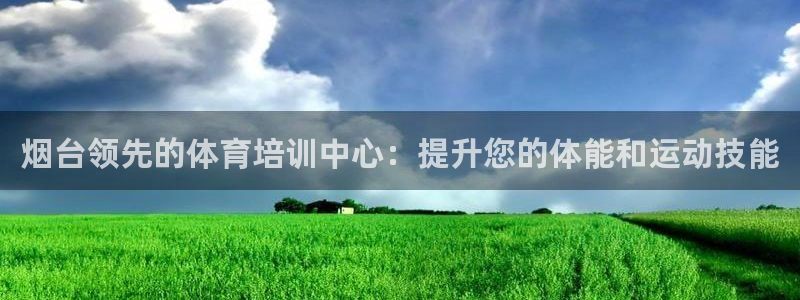 富联娱乐平台怎么样：烟台领先的体育培训中心：提升您的