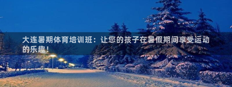 富联娱乐察7O777：大连暑期体育培训班：让您的孩子