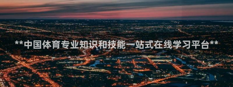 富联娱乐会员账号：**中国体育专业知识和技能一站式在