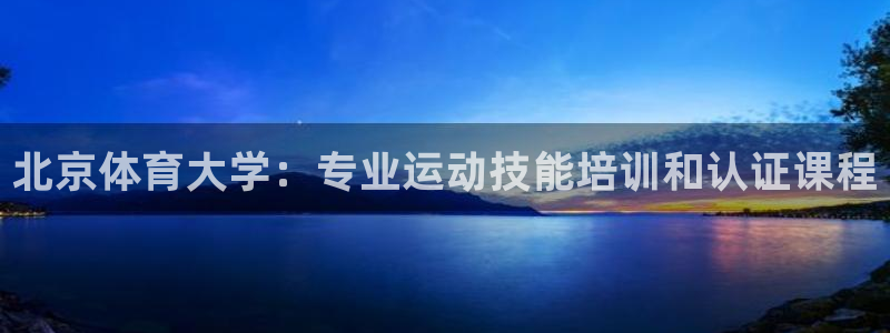 富联平台安装app：北京体育大学：专业运动技能培训和
