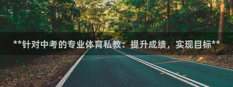 富联娱乐下载官网：**针对中考的专业体育私教：提升成