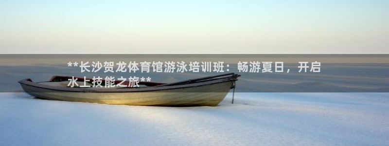 富联集团做什么的：**长沙贺龙体育馆游泳培训班：畅游夏日，开