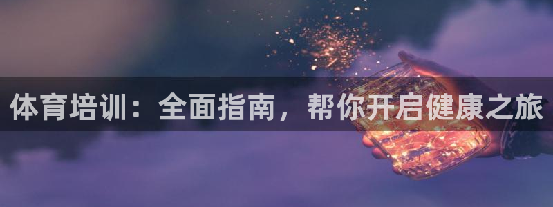富联集团最新消息股价：体育培训：全面指南，帮你开启健康之旅