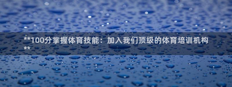 富联娱乐测速登录失败：**100分掌握体育技能：加入