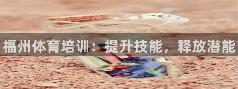 富联娱乐官方网站首页入口：福州体育培训：提升技能，释