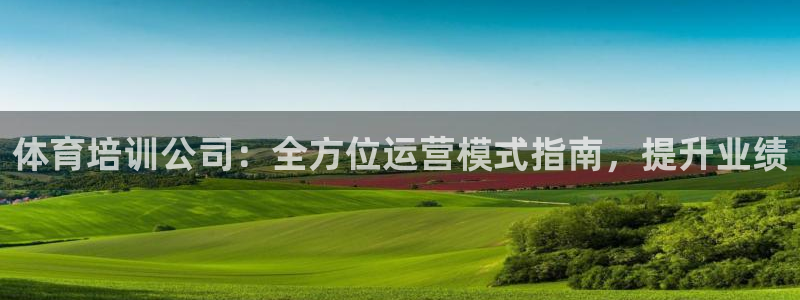 富联平台李 37oo735：体育培训公司：全方位运营