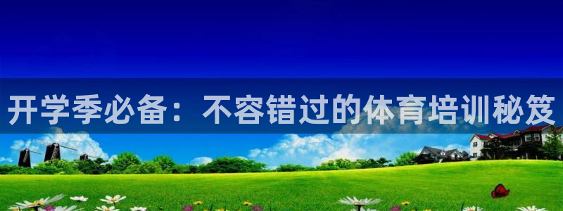 富联娱乐老板是谁：开学季必备：不容错过的体育培训秘笈
