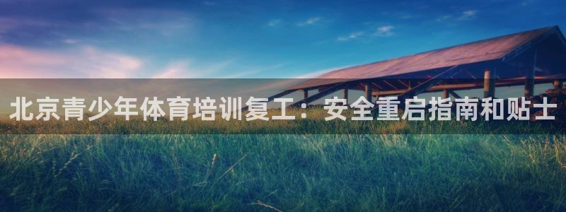 富联平台总代理是谁：北京青少年体育培训复工：安全重启指南和贴