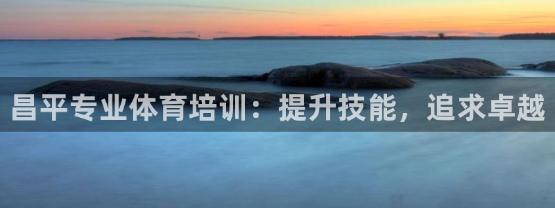 富联娱乐注册7o777皓：昌平专业体育培训：提升技能