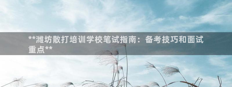 富联地产怎么样知乎：**潍坊散打培训学校笔试指南：备考技巧和