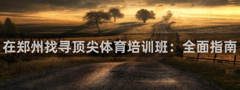 富联娱乐登录注册流程：在郑州找寻顶尖体育培训班：全面指南