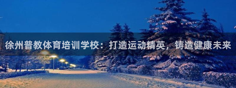 富联娱乐老板叫什么：徐州普教体育培训学校：打造运动精英，铸造