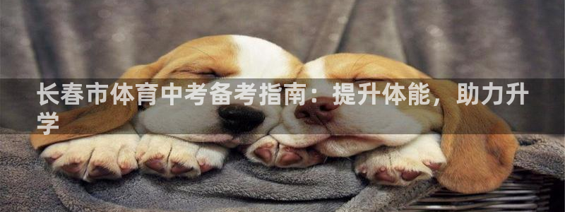 富联平台布7O777：长春市体育中考备考指南：提升体能，助力