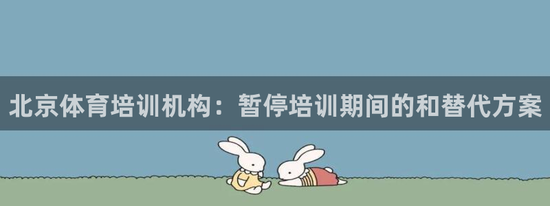 富联平台用户登陆不了：北京体育培训机构：暂停培训期间