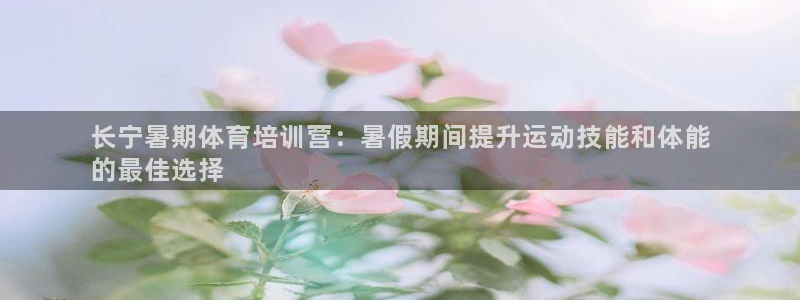 富联平台官网登录入口：长宁暑期体育培训营：暑假期间提