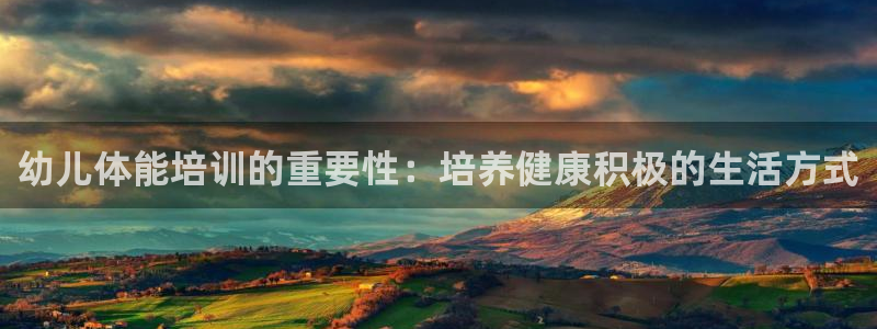 富联平台官网：幼儿体能培训的重要性：培养健康积极的生