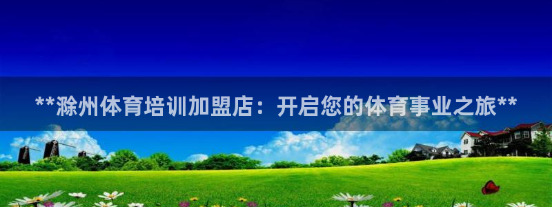 富联娱乐官方网站首页入口：**滁州体育培训加盟店：开