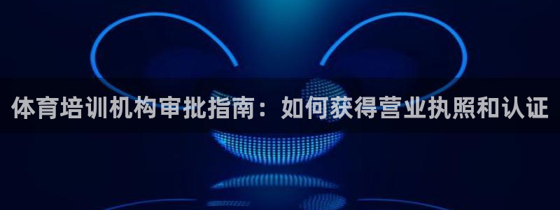 富联娱乐军7O777：体育培训机构审批指南：如何获得