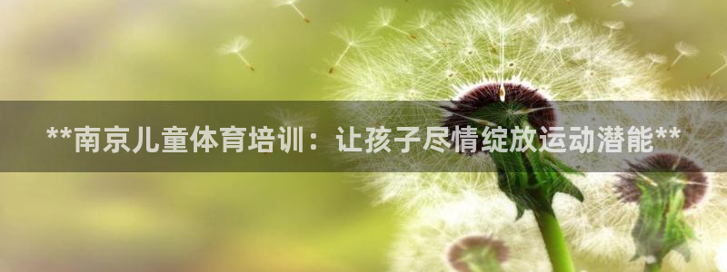 富联官方网站入口查询：**南京儿童体育培训：让孩子尽