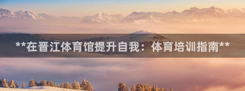 富联娱乐官方网站：**在晋江体育馆提升自我：体育培训