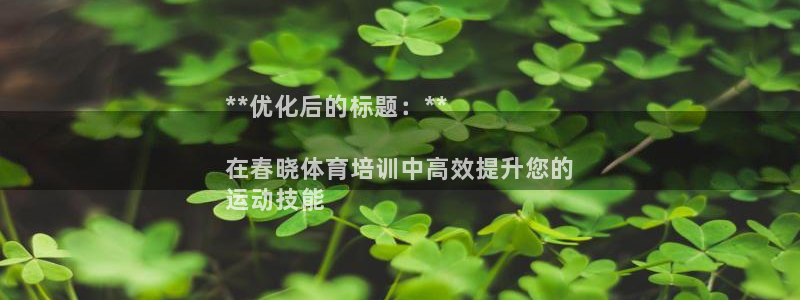 富联娱乐下载官网：**优化后的标题：**

在春晓体