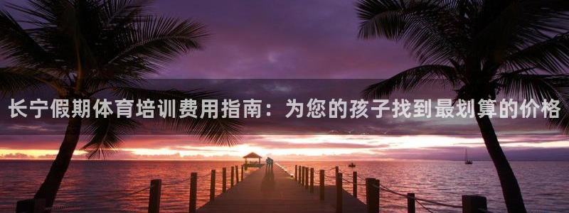 富联娱乐怎么样：长宁假期体育培训费用指南：为您的孩子