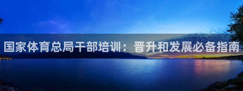 富联官方网站首页入口：国家体育总局干部培训：晋升和发
