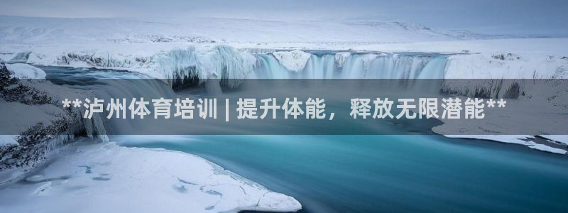 富联娱乐是真的吗：**泸州体育培训 | 提升体能，释放无限潜