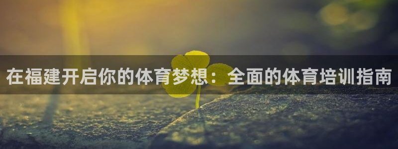 富联娱乐平台开户条件要求：在福建开启你的体育梦想：全