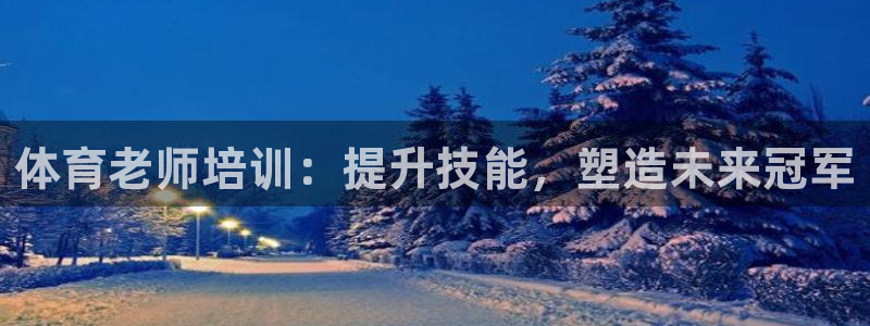 富联平台官网登录不了：体育老师培训：提升技能，塑造未