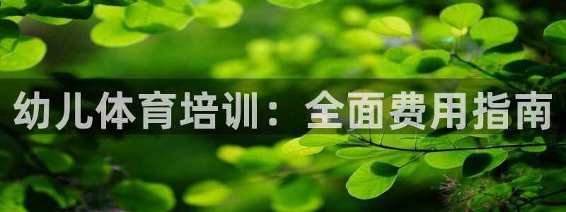 富联平台人 5O6917 富联：幼儿体育培训：全面费